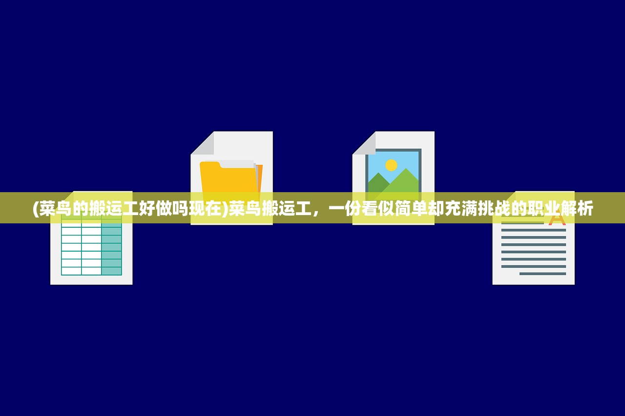 (菜鸟的搬运工好做吗现在)菜鸟搬运工，一份看似简单却充满挑战的职业解析