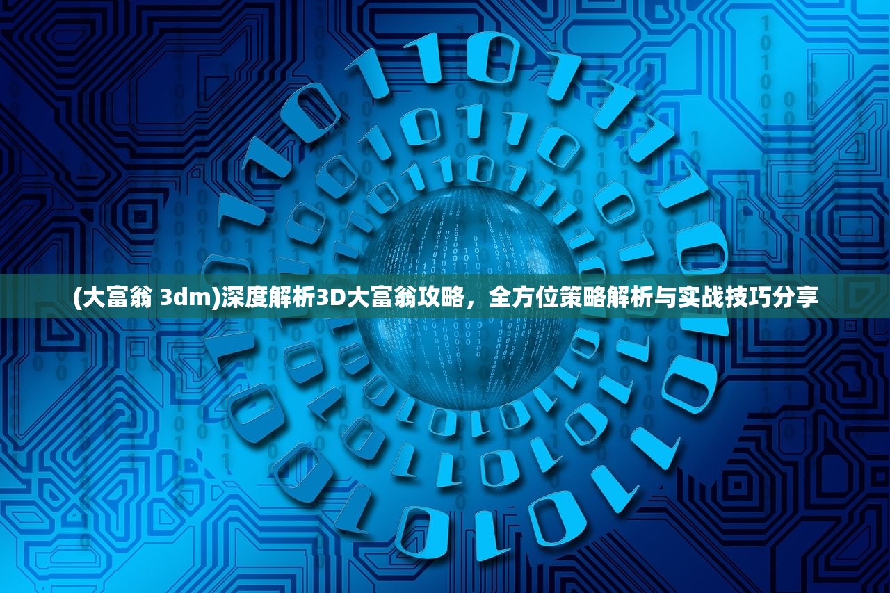 (大富翁 3dm)深度解析3D大富翁攻略，全方位策略解析与实战技巧分享