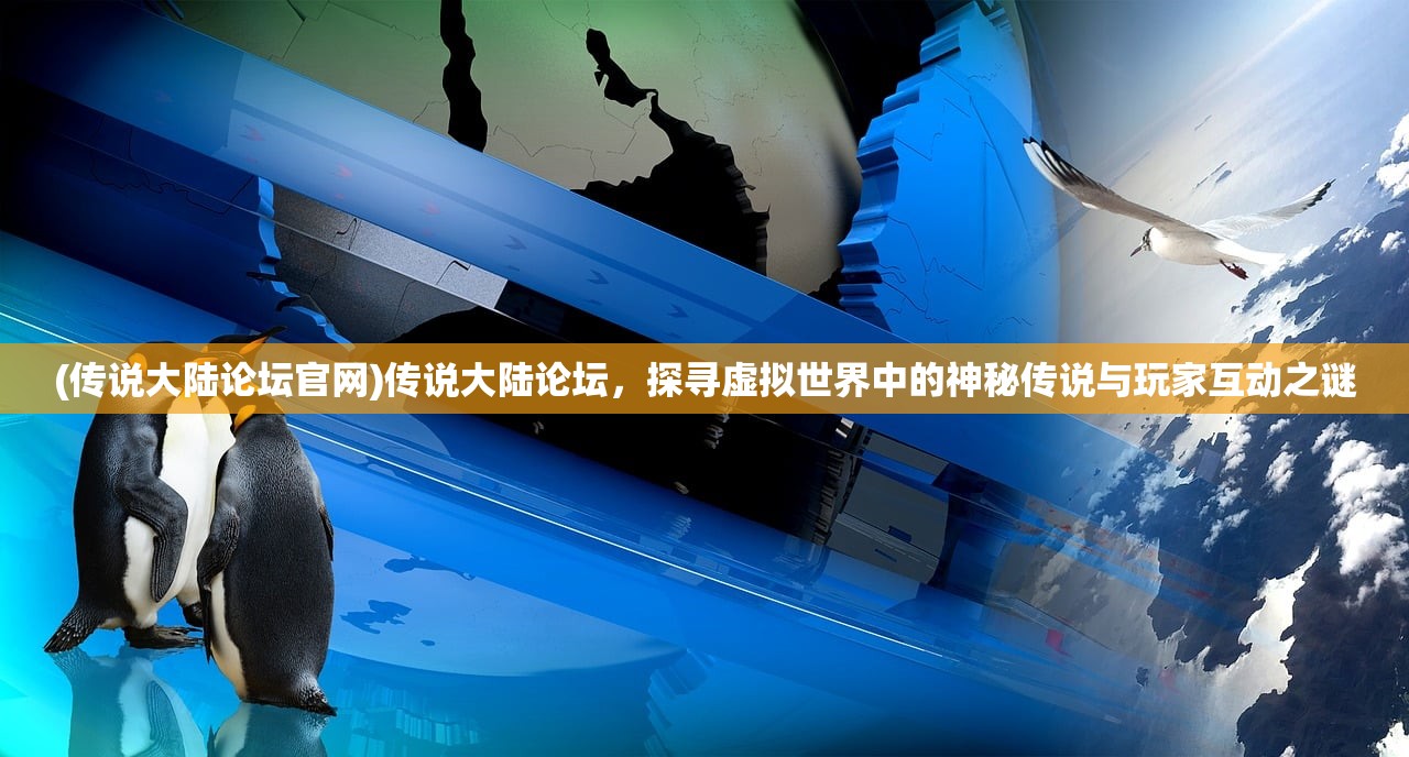 (传说大陆论坛官网)传说大陆论坛，探寻虚拟世界中的神秘传说与玩家互动之谜