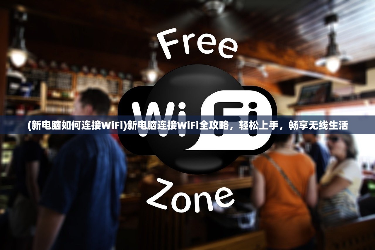 (新电脑如何连接WiFi)新电脑连接WiFi全攻略，轻松上手，畅享无线生活