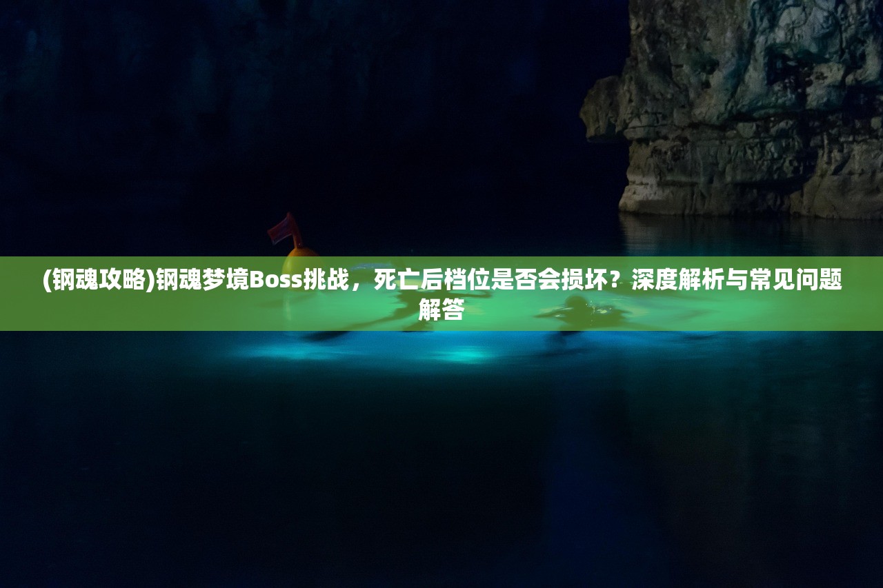 (钢魂攻略)钢魂梦境Boss挑战，死亡后档位是否会损坏？深度解析与常见问题解答