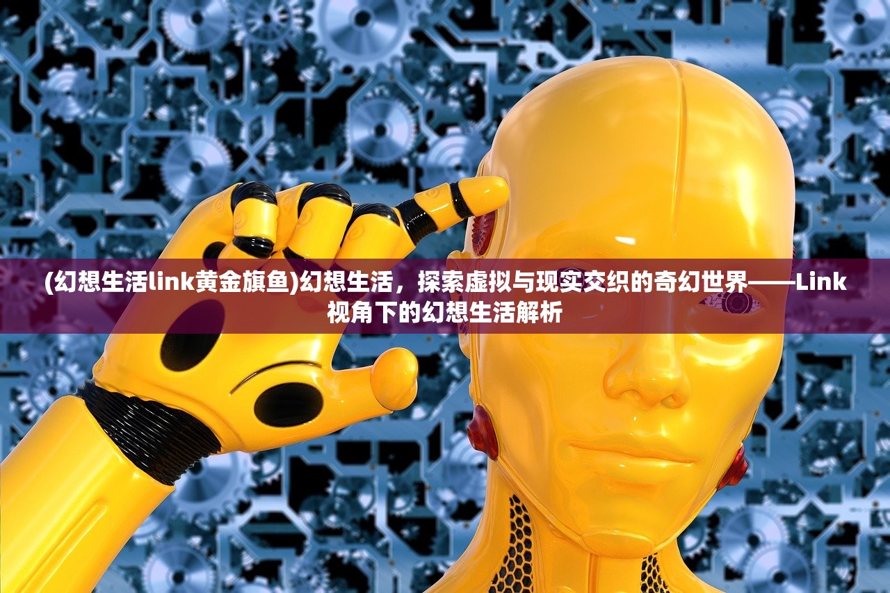 (幻想生活link黄金旗鱼)幻想生活，探索虚拟与现实交织的奇幻世界——Link视角下的幻想生活解析