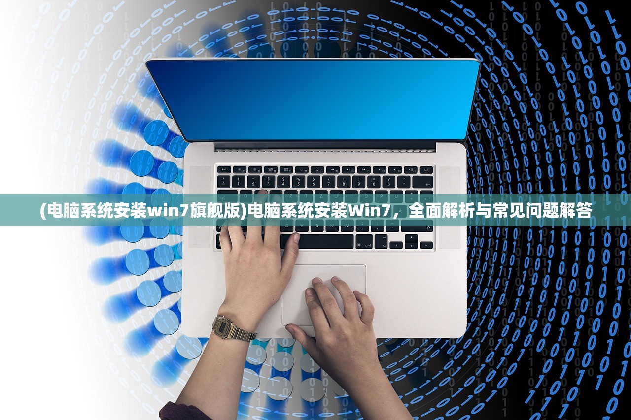 (电脑系统安装win7旗舰版)电脑系统安装Win7，全面解析与常见问题解答