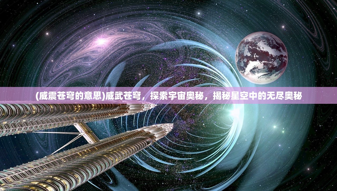 (威震苍穹的意思)威武苍穹，探索宇宙奥秘，揭秘星空中的无尽奥秘