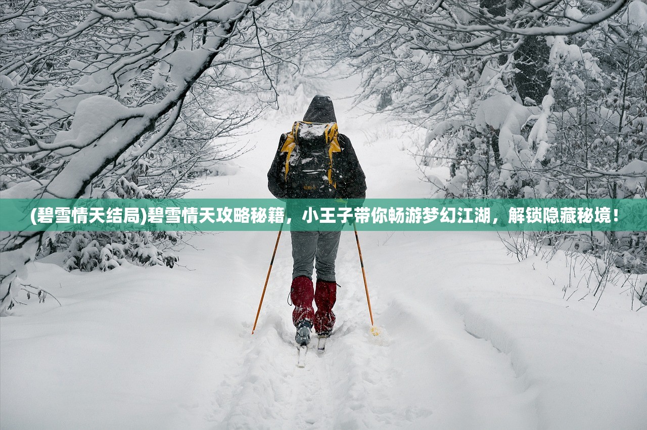 (碧雪情天结局)碧雪情天攻略秘籍，小王子带你畅游梦幻江湖，解锁隐藏秘境！