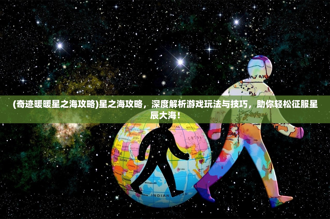 (奇迹暖暖星之海攻略)星之海攻略，深度解析游戏玩法与技巧，助你轻松征服星辰大海！